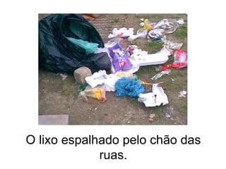 O lixo espalhado pelo chão das ruas. 