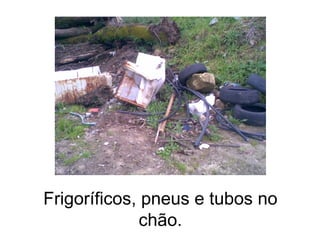 Frigoríficos, pneus e tubos no chão. 