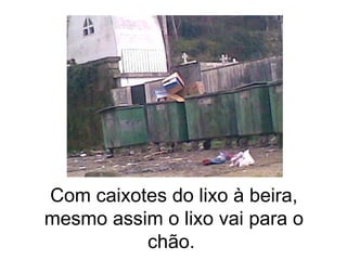 Com caixotes do lixo à beira, mesmo assim o lixo vai para o chão.  