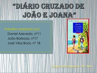 “Diário Cruzado de   João e Joana” Trabalho realizado por: Daniel Azevedo, nº11 João Barbosa, nº17 José Vilas Boas, nº 18 Língua Portuguesa –8º Ano  