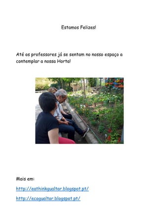 Estamos Felizes!
Até os professores já se sentam no nosso espaço a
contemplar a nossa Horta!
Mais em:
http://eathinkgualtar.blogspot.pt/
http://ecogualtar.blogspot.pt/
 