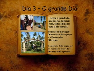 Dia 3 – O grande Dia Chegou o grande dia, as crianças chegaram cedo, todas animadas para o dia especial. Pontos de observação:   Observação dos espaços e o Porque das diferenças Lembrete:   Não esquecer de reciclar o nosso lixo durante tudo o passeio 
