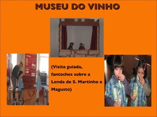 MUSEU DO VINHO (Visita guiada,  fantoches sobre a  Lenda de S. Martinho e Magusto) 