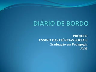 DIÁRIO DE BORDO PROJETO ENSINO DAS CIÊNCIAS SOCIAIS Graduação em Pedagogia AVM 