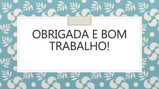 OBRIGADA E BOM
TRABALHO!
 