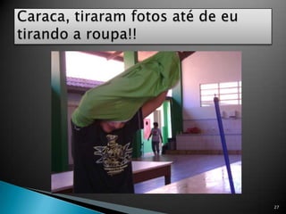 27Caraca, tiraram fotos até de eu tirando a roupa!! 