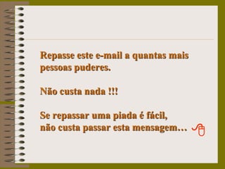 Repasse este e-mail a quantas mais pessoas puderes.Não custa nada !!!Se repassar uma piada é fácil,          não custa passar esta mensagem…