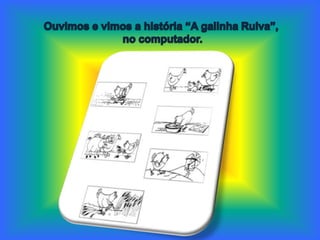 Ouvimos e vimos a história “A galinha Ruiva”, no computador.