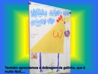 Também aprendemos a dobragem da galinha, que é muito fácil,…