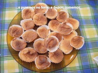 …e pusemos no forno e depois comemos.