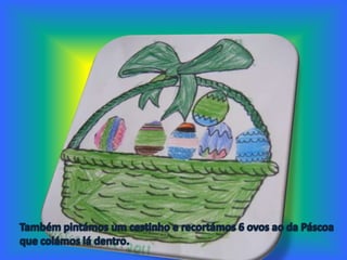 Também pintámos um cestinho e recortámos 6 ovos ao da Páscoa  que colámos lá dentro.