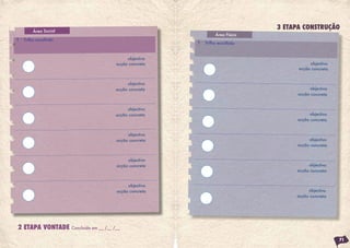 Área Social
                                                                                    3 ETAPA CONSTRUÇÃO
                                                                      Área Física
T   Trilho escolhido
                                                             T   Trilho escolhido


                                                 objectivo
                                            acção concreta                                     objectivo
                                                                                          acção concreta


                                                 objectivo
                                            acção concreta                                      objectivo
                                                                                          acção concreta


                                                 objectivo
                                            acção concreta                                     objectivo
                                                                                         acção concreta


                                                 objectivo
                                            acção concreta                                    objectivo
                                                                                         acção concreta


                                                 objectivo
                                            acção concreta                                    objectivo
                                                                                         acção concreta


                                                 objectivo
                                            acção concreta                                    objectivo
                                                                                         acção concreta




2 ETAPA VONTADE        Concluída em __ /__ /__

                                                                                                            71
 