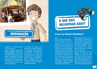 O QUE VAIS
                                                                                 ENCONTRAR AQUI?

          INTRODUÇÃO                                                      O que é ser Pioneiro/Marinheiro?
                                                                          Olá!                                  Dentro destas portas vais ter a
                                                                          Estás a chegar aos Escuteiros?        oportunidade de descobrir um
                                                                          Então estas palavras são para ti!     mundo fantástico! Terás amigos e
                                                                          É justo começar por te dar os         companheiros de inúmeras activi-
                                                                          parabéns por teres aceite o de-       dades que vais poder preparar e
                                                                          safio	de	pertencer	a	um	grupo	de	     viver. Sim, isso mesmo… vais aju-
Inseparável... É o que este cader-   E um Diário de Vivências é um        Escuteiros. O mais difícil já con-    dar a preparar tudo o que vais
no deve ser para ti.                 importante instrumento utilizado     seguiste: superaste alguma hesita-    fazer, porque aqui a tua opinião
Ele vai acompanhar o teu percurso    na navegação, para registo de        ção inicial e estás aqui, pronto a    conta e é importante.
durante o tempo que “andares” nos    acontecimentos importantes, de       viver grandes momentos e grandes      Nessas actividades terás opor-
Pioneiros/Marinheiros. Tem alguma    conhecimentos, de ferramentas        desafios!	Agora	vais	encontrar	ou-    tunidade de descobrir locais
informação sobre a secção, que tu    que podem ajudar na nossa cons-      tros rapazes e raparigas que um       diferentes, de aprender a fazer
deves ir completando ao longo do     trução pessoal e nos empreendi-      dia entraram pela mesma porta         coisas por ti próprio, coisas que
tempo, e tem espaço para o ires      mentos em que nos envolvemos.        que tu. Vais ainda ter alguém que     nem imaginas (já pensaste em
enriquecendo com a tua experiên-     Diziam os antigos romanos, cons-     estará ao teu lado para tudo o        comer numa mesa feita por ti? Ou
cia. Mais do que um manual, este     trutores de impérios, que as pala-   que precisares, e que te vai ajudar   dormir num abrigo feito com as
é um Diário de Vivências… o teu      vras faladas voam e só as que se     rapidamente a ultrapassar algum       tuas mãos?), de jogar jogos dife-
Diário de Vivências!                 escrevem permanecem.                 receio (natural) que tenhas.          rentes e divertidos (que não só o

                                                                                                                                                    5
 