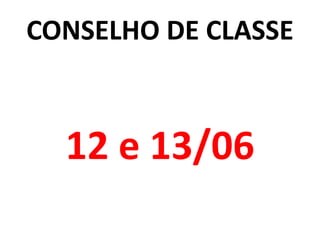 CONSELHO DE CLASSE
12 e 13/06
 
