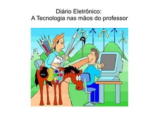 Diário Eletrônico:
A Tecnologia nas mãos do professor
 