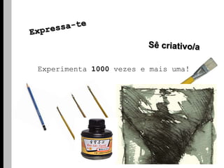 Expressa-teSê criativo/aExperimenta 1000 vezes e mais uma!