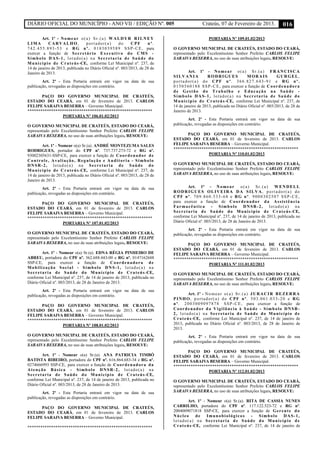 DIÁRIO OFICIAL DO MUNICÍPIO - ANO VII / EDIÇÃO Nº. 005 Crateús, 07 de Fevereiro de 2013. 016
Art. 1º - Nomear o(a) Sr.(a) WALDYR RILNEY
LIMA CARVALHO, portador(a) do CPF nº.
742.455.893-53 e RG nº. 0183039589 SSP-CE, para
exercer a função de Secretário Executivo do CMS -
Símbolo DAS-1, lotado(a) na Secretaria de Saúde do
Município de Crateús-CE, conforme Lei Municipal nº. 237, de
14 de janeiro de 2013, publicada no Diário Oficial nº. 003/2013, de 28 de
Janeiro de 2013.
Art. 2º - Esta Portaria entrará em vigor na data de sua
publicação, revogadas as disposições em contrário.
PAÇO DO GOVERNO MUNICIPAL DE CRATEÚS,
ESTADO DO CEARÁ, em 01 de fevereiro de 2013. CARLOS
FELIPE SARAIVA BESERRA – Governo Municipal.
**********************************************************
PORTARIA Nº 106.01.02/2013
O GOVERNO MUNICIPAL DE CRATEÚS, ESTADO DO CEARÁ,
representado pelo Excelentíssimo Senhor Prefeito CARLOS FELIPE
SARAIVA BESERRA, no uso de suas atribuições legais, RESOLVE:
Art. 1º - Nomear o(a) Sr.(a). ANDRÉ MONTEZUMA SALES
RODRIGUES, portador do CPF nº. 737.737.273-72 e RG nº.
93002305631-SSP-CE, para exercer a função de Coordenador de
Controle, Avaliação, Regulação e Auditoria - Símbolo
DNSR-2, lotado(a) na Secretaria de Saúde do
Município de Crateús-CE, conforme Lei Municipal nº. 237, de
14 de janeiro de 2013, publicada no Diário Oficial nº. 003/2013, de 28 de
Janeiro de 2013.
Art. 2º - Esta Portaria entrará em vigor na data de sua
publicação, revogadas as disposições em contrário.
PAÇO DO GOVERNO MUNICIPAL DE CRATEÚS,
ESTADO DO CEARÁ, em 01 de fevereiro de 2013. CARLOS
FELIPE SARAIVA BESERRA – Governo Municipal.
**********************************************************
PORTARIA Nº 107.01.02/2013
O GOVERNO MUNICIPAL DE CRATEÚS, ESTADO DO CEARÁ,
representado pelo Excelentíssimo Senhor Prefeito CARLOS FELIPE
SARAIVA BESERRA, no uso de suas atribuições legais, RESOLVE:
Art. 1º - Nomear o(a) Sr.(a). EDNA RÉGIA PINHEIRO DE
ABREU, portadora do CPF nº. 362.688.443-00 e RG nº. 0147162688
SSP-CE, para exercer a função de Coordenadora de
Mobilização Social - Símbolo DNS-1, lotado(a) na
Secretaria de Saúde do Município de Crateús-CE,
conforme Lei Municipal nº. 237, de 14 de janeiro de 2013, publicada no
Diário Oficial nº. 003/2013, de 28 de Janeiro de 2013.
Art. 2º - Esta Portaria entrará em vigor na data de sua
publicação, revogadas as disposições em contrário.
PAÇO DO GOVERNO MUNICIPAL DE CRATEÚS,
ESTADO DO CEARÁ, em 01 de fevereiro de 2013. CARLOS
FELIPE SARAIVA BESERRA – Governo Municipal.
**********************************************************
PORTARIA Nº 108.01.02/2013
O GOVERNO MUNICIPAL DE CRATEÚS, ESTADO DO CEARÁ,
representado pelo Excelentíssimo Senhor Prefeito CARLOS FELIPE
SARAIVA BESERRA, no uso de suas atribuições legais, RESOLVE:
Art. 1º - Nomear o(a) Sr.(a). ANA PATRICIA TIMBÓ
BATISTA RIBEIRO, portadora do CPF nº. 616.864.683-34 e RG nº.
0274666993 SSP-CE, para exercer a função de Coordenadora da
Atenção Básica - Símbolo DNSR-2, lotado(a) na
Secretaria de Saúde do Município de Crateús-CE,
conforme Lei Municipal nº. 237, de 14 de janeiro de 2013, publicada no
Diário Oficial nº. 003/2013, de 28 de Janeiro de 2013.
Art. 2º - Esta Portaria entrará em vigor na data de sua
publicação, revogadas as disposições em contrário.
PAÇO DO GOVERNO MUNICIPAL DE CRATEÚS,
ESTADO DO CEARÁ, em 01 de fevereiro de 2013. CARLOS
FELIPE SARAIVA BESERRA – Governo Municipal.
**********************************************************
PORTARIA Nº 109.01.02/2013
O GOVERNO MUNICIPAL DE CRATEÚS, ESTADO DO CEARÁ,
representado pelo Excelentíssimo Senhor Prefeito CARLOS FELIPE
SARAIVA BESERRA, no uso de suas atribuições legais, RESOLVE:
Art. 1º - Nomear o(a) Sr.(a) FRANCISCA
SILVANIA RODRIGUES MORAIS GURGEL,
portador(a) do CPF nº. 366.827.643-91 e RG nº.
0150560188 SSP-CE, para exercer a função de Coordenadora
de Gestão do Trabalho e Educação na Saúde -
Símbolo DAS-1, lotado(a) na Secretaria de Saúde do
Município de Crateús-CE, conforme Lei Municipal nº. 237, de
14 de janeiro de 2013, publicada no Diário Oficial nº. 003/2013, de 28 de
Janeiro de 2013.
Art. 2º - Esta Portaria entrará em vigor na data de sua
publicação, revogadas as disposições em contrário.
PAÇO DO GOVERNO MUNICIPAL DE CRATEÚS,
ESTADO DO CEARÁ, em 01 de fevereiro de 2013. CARLOS
FELIPE SARAIVA BESERRA – Governo Municipal.
**********************************************************
PORTARIA Nº 110.01.02/2013
O GOVERNO MUNICIPAL DE CRATEÚS, ESTADO DO CEARÁ,
representado pelo Excelentíssimo Senhor Prefeito CARLOS FELIPE
SARAIVA BESERRA, no uso de suas atribuições legais, RESOLVE:
Art. 1º - Nomear o(a) Sr.(a) WENDELL
RODRIGUES OLIVEIRA DA SILVA, portador(a) do
CPF nº. 709.860.533-68 e RG nº. 9000302507 SSP-CE,
para exercer a função de Coordenador da Assistência
Farmacêutica - Símbolo DNSR-2, lotado(a) na
Secretaria de Saúde do Município de Crateús-CE,
conforme Lei Municipal nº. 237, de 14 de janeiro de 2013, publicada no
Diário Oficial nº. 003/2013, de 28 de Janeiro de 2013.
Art. 2º - Esta Portaria entrará em vigor na data de sua
publicação, revogadas as disposições em contrário.
PAÇO DO GOVERNO MUNICIPAL DE CRATEÚS,
ESTADO DO CEARÁ, em 01 de fevereiro de 2013. CARLOS
FELIPE SARAIVA BESERRA – Governo Municipal.
**********************************************************
PORTARIA Nº 111.01.02/2013
O GOVERNO MUNICIPAL DE CRATEÚS, ESTADO DO CEARÁ,
representado pelo Excelentíssimo Senhor Prefeito CARLOS FELIPE
SARAIVA BESERRA, no uso de suas atribuições legais, RESOLVE:
Art. 1º - Nomear o(a) Sr.(a) JURACIR BEZERRA
PINHO, portador(a) do CPF nº. 503.061.033-20 e RG
nº. 2003009097878 SSP-CE, para exercer a função de
Coordenador da Vigilância à Saúde - Símbolo DNSR-
2, lotado(a) na Secretaria de Saúde do Município de
Crateús-CE, conforme Lei Municipal nº. 237, de 14 de janeiro de
2013, publicada no Diário Oficial nº. 003/2013, de 28 de Janeiro de
2013.
Art. 2º - Esta Portaria entrará em vigor na data de sua
publicação, revogadas as disposições em contrário.
PAÇO DO GOVERNO MUNICIPAL DE CRATEÚS,
ESTADO DO CEARÁ, em 01 de fevereiro de 2013. CARLOS
FELIPE SARAIVA BESERRA – Governo Municipal.
**********************************************************
PORTARIA Nº 112.01.02/2013
O GOVERNO MUNICIPAL DE CRATEÚS, ESTADO DO CEARÁ,
representado pelo Excelentíssimo Senhor Prefeito CARLOS FELIPE
SARAIVA BESERRA, no uso de suas atribuições legais, RESOLVE:
Art. 1º - Nomear o(a) Sr.(a). RITA DE CASSIA NUNES
CARRILHO, portadora do CPF nº. 117.122.523-72 e RG nº.
2004009071818 SSP-CE, para exercer a função de Gerente do
Núcleo de Imunobiológicos - Símbolo DAS-1,
lotado(a) na Secretaria de Saúde do Município de
Crateús-CE, conforme Lei Municipal nº. 237, de 14 de janeiro de
 