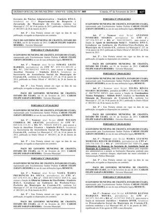 DIÁRIO OFICIAL DO MUNICÍPIO - ANO VII / EDIÇÃO Nº. 005 Crateús, 07 de Fevereiro de 2013. 027
Gerente do Núcleo Administrativo - Símbolo DNS-2,
lotado(a) no 11.1 Departamento de Desporto e
Juventude do Município de Crateús, conforme Lei
Municipal nº. 237, de 14 de janeiro de 2013, publicada no Diário Oficial
nº. 003/2013, de 28 de Janeiro de 2013.
Art. 2º - Esta Portaria entrará em vigor na data de sua
publicação, revogadas as disposições em contrário.
PAÇO DO GOVERNO MUNICIPAL DE CRATEÚS, ESTADO DO
CEARÁ, em 01 de fevereiro de 2013. CARLOS FELIPE SARAIVA
BESERRA – Governo Municipal.
**********************************************************
PORTARIA Nº 196.01.02/2013
O GOVERNO MUNICIPAL DE CRATEÚS, ESTADO DO CEARÁ,
representado pelo Excelentíssimo Senhor Prefeito CARLOS FELIPE
SARAIVA BESERRA, no uso de suas atribuições legais, RESOLVE:
Art. 1º - Nomear o(a) Sr.(a) ISMAEL LEITE
BARROS, portador(a) do CPF Nº. 052.331.883-92 e
RG Nº. 20074092183 SSP-CE, para exercer a função de
Auxiliar Técnico - Símbolo DAS-3, lotado(a) na
Secretaria de Assistência Social do Município de
Crateús-CE, conforme Lei Municipal nº. 237, de 14 de janeiro de
2013, publicada no Diário Oficial nº. 003/2013, de 28 de Janeiro de
2013.
Art. 2º - Esta Portaria entrará em vigor na data de sua
publicação, revogadas as disposições em contrário.
PAÇO DO GOVERNO MUNICIPAL DE CRATEÚS,
ESTADO DO CEARÁ, em 01 de fevereiro de 2013. CARLOS
FELIPE SARAIVA BESERRA – Governo Municipal.
**********************************************************
PORTARIA Nº 197.01.02/2013
O GOVERNO MUNICIPAL DE CRATEÚS, ESTADO DO CEARÁ,
representado pelo Excelentíssimo Senhor Prefeito CARLOS FELIPE
SARAIVA BESERRA, no uso de suas atribuições legais, RESOLVE:
Art. 1º - Nomear o(a) Sr.(a) JOSÉ WILSON
CORREIA DE ARAÚJO, portador(a) do CPF Nº.
069.634.123-91 e RG Nº. 788628 SSP-CE, para exercer a
função de Auxiliar Técnico - Símbolo DAS-3, lotado(a)
na Secretaria de Assistência Social do Município de
Crateús-CE, conforme Lei Municipal nº. 237, de 14 de janeiro de
2013, publicada no Diário Oficial nº. 003/2013, de 28 de Janeiro de
2013.
Art. 2º - Esta Portaria entrará em vigor na data de sua
publicação, revogadas as disposições em contrário.
PAÇO DO GOVERNO MUNICIPAL DE CRATEÚS,
ESTADO DO CEARÁ, em 01 de fevereiro de 2013. CARLOS
FELIPE SARAIVA BESERRA – Governo Municipal.
**********************************************************
PORTARIA Nº 198.01.02/2013
O GOVERNO MUNICIPAL DE CRATEÚS, ESTADO DO CEARÁ,
representado pelo Excelentíssimo Senhor Prefeito CARLOS FELIPE
SARAIVA BESERRA, no uso de suas atribuições legais, RESOLVE:
Art. 1º - Nomear o(a) Sr.(a) NAIZA MARIA
PRUDENCIO DA SILVA, portador(a) do CPF nº.
027.470.933-36 e RG nº. 2004.005138632 SSP-CE, para
exercer a função de Oficial de Gabinete do Vice-Prefeito - Símbolo
DAS-3, Lotado(a) no Gabinete do Prefeito/Vice-
Prefeito do Município de Crateús-CE, conforme Lei
Municipal nº. 237, de 14 de janeiro de 2013, publicada no Diário Oficial
nº. 003/2013, de 28 de Janeiro de 2013.
Art. 2º - Esta Portaria entrará em vigor na data de sua
publicação, revogadas as disposições em contrário.
PAÇO DO GOVERNO MUNICIPAL DE CRATEÚS,
ESTADO DO CEARÁ, em 01 de fevereiro de 2013. CARLOS
FELIPE SARAIVA BESERRA – Governo Municipal.
**********************************************************
PORTARIA Nº 199.01.02/2013
O GOVERNO MUNICIPAL DE CRATEÚS, ESTADO DO CEARÁ,
representado pelo Excelentíssimo Senhor Prefeito CARLOS FELIPE
SARAIVA BESERRA, no uso de suas atribuições legais, RESOLVE:
Art. 1º - Nomear o(a) Sr.(a) ANTONIO
PINHEIRO SOARES, portador(a) do CPF nº.
387.954.933-87 e RG nº. 96013018455, para exercer a
função de Agente de Interlocução Social I - Símbolo DNS-3,
Lotado(a) no Gabinete do Prefeito/Vice-Prefeito do
Município de Crateús-CE, conforme Lei Municipal nº. 237, de
14 de janeiro de 2013, publicada no Diário Oficial nº. 003/2013, de 28 de
Janeiro de 2013.
Art. 2º - Esta Portaria entrará em vigor na data de sua
publicação, revogadas as disposições em contrário.
PAÇO DO GOVERNO MUNICIPAL DE CRATEÚS,
ESTADO DO CEARÁ, em 01 de fevereiro de 2013. CARLOS
FELIPE SARAIVA BESERRA – Governo Municipal.
**********************************************************
PORTARIA Nº 200.01.02/2013
O GOVERNO MUNICIPAL DE CRATEÚS, ESTADO DO CEARÁ,
representado pelo Excelentíssimo Senhor Prefeito CARLOS FELIPE
SARAIVA BESERRA, no uso de suas atribuições legais, RESOLVE:
Art. 1º - Nomear o(a) Sr.(a) TELMA RÉGIA
SOARES BEZERRA, portadora do CPF nº. 259.182.143-72 e RG
nº. 0067792783 SSP-CE, para exercer a função de Coordenadora
Técnica Pedagógica - Símbolo DAS-7, lotado(a) na Secretaria de
Educação do Município de Crateús-CE, conforme Lei
Municipal nº. 237, de 14 de janeiro de 2013, publicada no Diário Oficial
nº. 003/2013, de 28 de Janeiro de 2013.
Art. 2º - Esta Portaria entrará em vigor na data de sua
publicação, revogadas as disposições em contrário.
PAÇO DO GOVERNO MUNICIPAL DE CRATEÚS,
ESTADO DO CEARÁ, em 01 de fevereiro de 2013. CARLOS
FELIPE SARAIVA BESERRA – Governo Municipal.
**********************************************************
PORTARIA Nº 201.01.02/2013
O GOVERNO MUNICIPAL DE CRATEÚS, ESTADO DO CEARÁ,
representado pelo Excelentíssimo Senhor Prefeito CARLOS FELIPE
SARAIVA BESERRA, no uso de suas atribuições legais, RESOLVE:
Art. 1º - Nomear o(a) Sr.(a) MARIA LUCIENE
MOREIRA ROLIM BEZERRA, portador(a) do CPF nº.
360.754.343-72 e RG nº. 2003002007261 SSP-CE, como
Ordenadora de Despesas da Secretaria de Assistência Social do
Município de Crateús-CE, dando-lhe amplos poderes para responder
atos administrativos e perante as Instituições Bancarias, podendo para
tanto, assinar e endossar cheques, objetivando dar maior celeridade à
Administração Pública Municipal.
Art. 2º - Esta Portaria entrará em vigor na data de sua
publicação, revogadas as disposições em contrário.
PAÇO DO GOVERNO MUNICIPAL DE CRATEÚS,
ESTADO DO CEARÁ, em 01 de Fevereiro do ano de 2013. CARLOS
FELIPE SARAIVA BESERRA – Governo Municipal.
**********************************************************
PORTARIA Nº 202.01.02/2013
O GOVERNO MUNICIPAL DE CRATEÚS, ESTADO DO CEARÁ,
representado pelo Excelentíssimo Senhor Prefeito CARLOS FELIPE
SARAIVA BESERRA, no uso de suas atribuições legais, RESOLVE:
Art. 1º - Nomear o(a) Sr.(a) ANTONIO KLENIO
MARQUES MOURA, portador(a) do CPF nº.
262.871.963-00 e RG nº. 61397383 SSP-CE, para exercer a
função de Assessor Jurídico - Símbolo DNSR, lotado(a)
na Procuradoria Geral do Município de Crateús-CE,
conforme estabelece a Lei Municipal 485, de 31 de janeiro de 2002 ,
republicada em 18 de agosto de 2008 e suas alterações.
 
