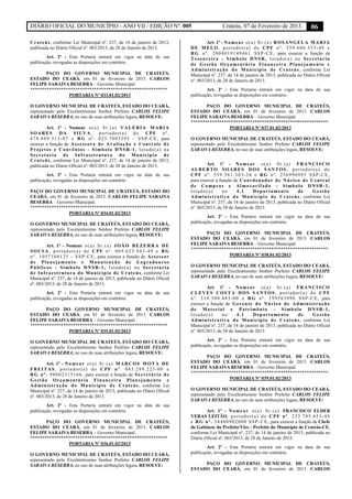 DIÁRIO OFICIAL DO MUNICÍPIO - ANO VII / EDIÇÃO Nº. 005 Crateús, 07 de Fevereiro de 2013. 06
Crateús, conforme Lei Municipal nº. 237, de 14 de janeiro de 2013,
publicada no Diário Oficial nº. 003/2013, de 28 de Janeiro de 2013.
Art. 2º - Esta Portaria entrará em vigor na data de sua
publicação, revogadas as disposições em contrário.
PAÇO DO GOVERNO MUNICIPAL DE CRATEÚS,
ESTADO DO CEARÁ, em 01 de fevereiro de 2013. CARLOS
FELIPE SARAIVA BESERRA – Governo Municipal.
**********************************************************
PORTARIA Nº 033.01.02/2013
O GOVERNO MUNICIPAL DE CRATEÚS, ESTADO DO CEARÁ,
representado pelo Excelentíssimo Senhor Prefeito CARLOS FELIPE
SARAIVA BESERRA, no uso de suas atribuições legais, RESOLVE:
Art. 1º - Nomear o(a) Sr.(a) VALÉRIA MARIA
SOARES DA SILVA, portador(a) do CPF nº.
478.869.513-87 e RG nº. 025.7003393 - SSP-CE, para
exercer a função de Assessora de Avaliação e Controle de
Projetos e Convênios - Símbolo DNSR-1, lotado(a) na
Secretaria de Infraestrutura do Município de
Crateús, conforme Lei Municipal nº. 237, de 14 de janeiro de 2013,
publicada no Diário Oficial nº. 003/2013, de 28 de Janeiro de 2013.
Art. 2º - Esta Portaria entrará em vigor na data de sua
publicação, revogadas as disposições em contrário.
PAÇO DO GOVERNO MUNICIPAL DE CRATEÚS, ESTADO DO
CEARÁ, em 01 de fevereiro de 2013. CARLOS FELIPE SARAIVA
BESERRA – Governo Municipal.
**********************************************************
PORTARIA Nº 034.01.02/2013
O GOVERNO MUNICIPAL DE CRATEÚS, ESTADO DO CEARÁ,
representado pelo Excelentíssimo Senhor Prefeito CARLOS FELIPE
SARAIVA BESERRA, no uso de suas atribuições legais, RESOLVE:
Art. 1º - Nomear o(a) Sr.(a) JOÃO BEZERRA DE
SOUSA, portador(a) do CPF nº. 069.623.943-49 e RG
nº. 1057104125 - SSP-CE, para exercer a função de Assessor
de Planejamento e Manutenção de Logradouros
Públicos - Símbolo DNSR-1, lotado(a) na Secretaria
de Infraestrutura do Município de Crateús, conforme Lei
Municipal nº. 237, de 14 de janeiro de 2013, publicada no Diário Oficial
nº. 003/2013, de 28 de Janeiro de 2013.
Art. 2º - Esta Portaria entrará em vigor na data de sua
publicação, revogadas as disposições em contrário.
PAÇO DO GOVERNO MUNICIPAL DE CRATEÚS,
ESTADO DO CEARÁ, em 01 de fevereiro de 2013. CARLOS
FELIPE SARAIVA BESERRA – Governo Municipal.
**********************************************************
PORTARIA Nº 035.01.02/2013
O GOVERNO MUNICIPAL DE CRATEÚS, ESTADO DO CEARÁ,
representado pelo Excelentíssimo Senhor Prefeito CARLOS FELIPE
SARAIVA BESERRA, no uso de suas atribuições legais, RESOLVE:
Art. 1º - Nomear o(a) Sr.(a) MARCOS MOTA DE
FREITAS, portador(a) do CPF nº. 043.289.223-00 e
RG nº. 98002315166, para exercer a função de Secretário de
Gestão Orçamentária Financeira Planejamento e
Administração do Município de Crateús, conforme Lei
Municipal nº. 237, de 14 de janeiro de 2013, publicada no Diário Oficial
nº. 003/2013, de 28 de Janeiro de 2013.
Art. 2º - Esta Portaria entrará em vigor na data de sua
publicação, revogadas as disposições em contrário.
PAÇO DO GOVERNO MUNICIPAL DE CRATEÚS,
ESTADO DO CEARÁ, em 01 de fevereiro de 2013. CARLOS
FELIPE SARAIVA BESERRA – Governo Municipal.
**********************************************************
PORTARIA Nº 036.01.02/2013
O GOVERNO MUNICIPAL DE CRATEÚS, ESTADO DO CEARÁ,
representado pelo Excelentíssimo Senhor Prefeito CARLOS FELIPE
SARAIVA BESERRA, no uso de suas atribuições legais, RESOLVE:
Art. 1º - Nomear o(a) Sr.(a) ROSANGELA MARIA
DE MELO, portador(a) do CPF nº. 359.606.553-49 e
RG nº. 2004019149461 SSP-CE, para exercer a função de
Tesoureira - Símbolo DNSR, lotado(a) na Secretaria
de Gestão Orçamentária Financeira Planejamento e
Administração do Município de Crateús, conforme Lei
Municipal nº. 237, de 14 de janeiro de 2013, publicada no Diário Oficial
nº. 003/2013, de 28 de Janeiro de 2013.
Art. 2º - Esta Portaria entrará em vigor na data de sua
publicação, revogadas as disposições em contrário.
PAÇO DO GOVERNO MUNICIPAL DE CRATEÚS,
ESTADO DO CEARÁ, em 01 de fevereiro de 2013. CARLOS
FELIPE SARAIVA BESERRA – Governo Municipal.
**********************************************************
PORTARIA Nº 037.01.02/2013
O GOVERNO MUNICIPAL DE CRATEÚS, ESTADO DO CEARÁ,
representado pelo Excelentíssimo Senhor Prefeito CARLOS FELIPE
SARAIVA BESERRA, no uso de suas atribuições legais, RESOLVE:
Art. 1º - Nomear o(a) Sr.(a) FRANCISCO
ALBERTO SOARES DOS SANTOS, portador(a) do
CPF nº. 559.561.303-34 e RG nº. 256996993 SSP-CE,
para exercer a função de Coordenador de Núcleo de Central
de Compras e Almoxarifado - Símbolo DNSR-1,
lotado(a) no 4.1 Departamento de Gestão
Administrativa do Município de Crateús, conforme Lei
Municipal nº. 237, de 14 de janeiro de 2013, publicada no Diário Oficial
nº. 003/2013, de 28 de Janeiro de 2013.
Art. 2º - Esta Portaria entrará em vigor na data de sua
publicação, revogadas as disposições em contrário.
PAÇO DO GOVERNO MUNICIPAL DE CRATEÚS,
ESTADO DO CEARÁ, em 01 de fevereiro de 2013. CARLOS
FELIPE SARAIVA BESERRA – Governo Municipal.
**********************************************************
PORTARIA Nº 038.01.02/2013
O GOVERNO MUNICIPAL DE CRATEÚS, ESTADO DO CEARÁ,
representado pelo Excelentíssimo Senhor Prefeito CARLOS FELIPE
SARAIVA BESERRA, no uso de suas atribuições legais, RESOLVE:
Art. 1º - Nomear o(a) Sr.(a) FRANCISCO
CLEVES COSTA DOS SANTOS, portador(a) do CPF
nº. 519.300.483-00 e RG nº. 199563990 SSP-CE, para
exercer a função de Gerente do Núcleo de Administração
de Material e Patrimônio - Símbolo DNSR-1,
lotado(a) no 4.1 Departamento de Gestão
Administrativa do Município de Crateús, conforme Lei
Municipal nº. 237, de 14 de janeiro de 2013, publicada no Diário Oficial
nº. 003/2013, de 28 de Janeiro de 2013.
Art. 2º - Esta Portaria entrará em vigor na data de sua
publicação, revogadas as disposições em contrário.
PAÇO DO GOVERNO MUNICIPAL DE CRATEÚS,
ESTADO DO CEARÁ, em 01 de fevereiro de 2013. CARLOS
FELIPE SARAIVA BESERRA – Governo Municipal.
**********************************************************
PORTARIA Nº 039.01.02/2013
O GOVERNO MUNICIPAL DE CRATEÚS, ESTADO DO CEARÁ,
representado pelo Excelentíssimo Senhor Prefeito CARLOS FELIPE
SARAIVA BESERRA, no uso de suas atribuições legais, RESOLVE:
Art. 1º - Nomear o(a) Sr.(a) FRANCISCO ELDER
VERAS LEITÃO, portador(a) do CPF nº. 233.785.653-49
e RG nº. 34400902000 SSP-CE, para exercer a função de Chefe
de Gabinete do Prefeito/Vice - Prefeito do Município de Crateús-CE,
conforme Lei Municipal nº. 237, de 14 de janeiro de 2013, publicada no
Diário Oficial nº. 003/2013, de 28 de Janeiro de 2013.
Art. 2º - Esta Portaria entrará em vigor na data de sua
publicação, revogadas as disposições em contrário.
PAÇO DO GOVERNO MUNICIPAL DE CRATEÚS,
ESTADO DO CEARÁ, em 01 de fevereiro de 2013. CARLOS
 