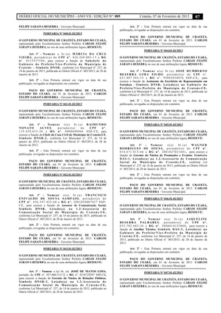 DIÁRIO OFICIAL DO MUNICÍPIO - ANO VII / EDIÇÃO Nº. 005 Crateús, 07 de Fevereiro de 2013. 07
FELIPE SARAIVA BESERRA – Governo Municipal.
**********************************************************
PORTARIA Nº 040.01.02/2013
O GOVERNO MUNICIPAL DE CRATEÚS, ESTADO DO CEARÁ,
representado pelo Excelentíssimo Senhor Prefeito CARLOS FELIPE
SARAIVA BESERRA, no uso de suas atribuições legais, RESOLVE:
Art. 1º - Nomear a Sr.(a) MÁRCIA DA CRUZ
VIEIRA, portador(a) do CPF nº. 826.568.003-15 e RG
nº. 0315537596, para exercer a função de Subchefe do
Gabinete do Prefeito/Vice-Prefeito do Município de
Crateús - Símbolo DNSR, conforme Lei Municipal nº. 237, de
14 de janeiro de 2013, publicada no Diário Oficial nº. 003/2013, de 28 de
Janeiro de 2013.
Art. 2º - Esta Portaria entrará em vigor na data de sua
publicação, revogadas as disposições em contrário.
PAÇO DO GOVERNO MUNICIPAL DE CRATEÚS,
ESTADO DO CEARÁ, em 01 de fevereiro de 2013. CARLOS
FELIPE SARAIVA BESERRA – Governo Municipal.
**********************************************************
PORTARIA Nº 041.01.02/2013
O GOVERNO MUNICIPAL DE CRATEÚS, ESTADO DO CEARÁ,
representado pelo Excelentíssimo Senhor Prefeito CARLOS FELIPE
SARAIVA BESERRA, no uso de suas atribuições legais, RESOLVE:
Art. 1º - Nomear o(a) Sr.(a) RAIMUNDO
NONATO ALVES, portador(a) do CPF nº.
115.439.653-34 e RG nº. 0000698966 SSP-CE, para
exercer a função de Chefe da Casa Civil do Município de Crateús-CE,
Símbolo DNSR-2, conforme Lei Municipal nº. 237, de 14 de
janeiro de 2013, publicada no Diário Oficial nº. 003/2013, de 28 de
Janeiro de 2013.
Art. 2º - Esta Portaria entrará em vigor na data de sua
publicação, revogadas as disposições em contrário.
PAÇO DO GOVERNO MUNICIPAL DE CRATEÚS,
ESTADO DO CEARÁ, em 01 de fevereiro de 2013. CARLOS
FELIPE SARAIVA BESERRA – Governo Municipal.
**********************************************************
PORTARIA Nº 042.01.02/2013
O GOVERNO MUNICIPAL DE CRATEÚS, ESTADO DO CEARÁ,
representado pelo Excelentíssimo Senhor Prefeito CARLOS FELIPE
SARAIVA BESERRA, no uso de suas atribuições legais, RESOLVE:
Art. 1º - Nomear o(a) Sr.(a) FRANCISCO
ENIVALDO DE SOUSA SAMPAIO, portador(a) do
CPF nº. 456.547.433-68 e RG nº. 2001030007827 SSP-
CE, para exercer a função de Assessor de Comunicação Social,
Símbolo DNSR, Lotado(a) na 1.2-Assessoria de
Comunicação Social do Município de Crateús-CE,
conforme Lei Municipal nº. 237, de 14 de janeiro de 2013, publicada no
Diário Oficial nº. 003/2013, de 28 de Janeiro de 2013.
Art. 2º - Esta Portaria entrará em vigor na data de sua
publicação, revogadas as disposições em contrário.
PAÇO DO GOVERNO MUNICIPAL DE CRATEÚS,
ESTADO DO CEARÁ, em 01 de fevereiro de 2013. CARLOS
FELIPE SARAIVA BESERRA – Governo Municipal.
**********************************************************
PORTARIA Nº 043.01.02/2013
O GOVERNO MUNICIPAL DE CRATEÚS, ESTADO DO CEARÁ,
representado pelo Excelentíssimo Senhor Prefeito CARLOS FELIPE
SARAIVA BESERRA, no uso de suas atribuições legais, RESOLVE:
Art. 1º - Nomear o (a) Sr. (a). JOSÉ DE MATOS LIMA,
portador do CPF nº. 857.060.513-72 e RG nº. 0318729297 SSP-CE,
para exercer a função de Gerente do Núcleo de Relações Públicas,
Símbolo DNSR-3, Lotado(a) na 1.2-Assessoria de
Comunicação Social do Município de Crateús-CE,
conforme Lei Municipal nº. 237, de 14 de janeiro de 2013, publicada no
Diário Oficial nº. 003/2013, de 28 de Janeiro de 2013.
Art. 2º - Esta Portaria entrará em vigor na data de sua
publicação, revogadas as disposições em contrário.
PAÇO DO GOVERNO MUNICIPAL DE CRATEÚS,
ESTADO DO CEARÁ, em 01 de fevereiro de 2013. CARLOS
FELIPE SARAIVA BESERRA – Governo Municipal.
**********************************************************
PORTARIA Nº 044.01.02/2013
O GOVERNO MUNICIPAL DE CRATEÚS, ESTADO DO CEARÁ,
representado pelo Excelentíssimo Senhor Prefeito CARLOS FELIPE
SARAIVA BESERRA, no uso de suas atribuições legais, RESOLVE:
Art. 1º - Nomear o(a) Sr.(a) JOSÉ HUMBERTO
BEZERRA LIMA FILHO, portador(a) do CPF nº.
621.807.383-15 e RG nº. 95002030876 SSP-CE, para
exercer a função de Assistente do Escritório de Representação em
Fortaleza - Símbolo DNSR, Lotado(a) no Gabinete do
Prefeito/Vice-Prefeito do Município de Crateús-CE,
conforme Lei Municipal nº. 237, de 14 de janeiro de 2013, publicada no
Diário Oficial nº. 003/2013, de 28 de Janeiro de 2013.
Art. 2º - Esta Portaria entrará em vigor na data de sua
publicação, revogadas as disposições em contrário.
PAÇO DO GOVERNO MUNICIPAL DE CRATEÚS,
ESTADO DO CEARÁ, em 01 de fevereiro de 2013. CARLOS
FELIPE SARAIVA BESERRA – Governo Municipal.
**********************************************************
PORTARIA Nº 045.01.02/2013
O GOVERNO MUNICIPAL DE CRATEÚS, ESTADO DO CEARÁ,
representado pelo Excelentíssimo Senhor Prefeito CARLOS FELIPE
SARAIVA BESERRA, no uso de suas atribuições legais, RESOLVE:
Art. 1º - Nomear o(a) Sr.(a) WAGNER
RODRIGUES DE SOUSA, portador(a) do CPF nº.
014.671.013-46 e RG nº. 2001027021601, para exercer a
função de Gerente do Núcleo de Promoções e Eventos, Símbolo
DAS-1, Lotado(a) na 1.2-Assessoria de Comunicação
Social do Município de Crateús-CE, conforme Lei
Municipal nº. 237, de 14 de janeiro de 2013, publicada no Diário Oficial
nº. 003/2013, de 28 de Janeiro de 2013.
Art. 2º - Esta Portaria entrará em vigor na data de sua
publicação, revogadas as disposições em contrário.
PAÇO DO GOVERNO MUNICIPAL DE CRATEÚS,
ESTADO DO CEARÁ, em 01 de fevereiro de 2013. CARLOS
FELIPE SARAIVA BESERRA – Governo Municipal.
**********************************************************
PORTARIA Nº 046.01.02/2013
O GOVERNO MUNICIPAL DE CRATEÚS, ESTADO DO CEARÁ,
representado pelo Excelentíssimo Senhor Prefeito CARLOS FELIPE
SARAIVA BESERRA, no uso de suas atribuições legais, RESOLVE:
Art. 1º - Nomear o(a) Sr.(a) JAQUELINE
BESERRA PALHARES, portador(a) do CPF nº.
033.702.603-36 e RG nº. 2006014153068, para exercer a
função de Auxiliar Técnica, Símbolo DAS-3, Lotado(a) no
Gabinete do Prefeito/Vice-Prefeito do Município de
Crateús-CE, conforme Lei Municipal nº. 237, de 14 de janeiro de
2013, publicada no Diário Oficial nº. 003/2013, de 28 de Janeiro de
2013.
Art. 2º - Esta Portaria entrará em vigor na data de sua
publicação, revogadas as disposições em contrário.
PAÇO DO GOVERNO MUNICIPAL DE CRATEÚS,
ESTADO DO CEARÁ, em 01 de fevereiro de 2013. CARLOS
FELIPE SARAIVA BESERRA – Governo Municipal.
**********************************************************
PORTARIA Nº 047.01.02/2013
O GOVERNO MUNICIPAL DE CRATEÚS, ESTADO DO CEARÁ,
representado pelo Excelentíssimo Senhor Prefeito CARLOS FELIPE
SARAIVA BESERRA, no uso de suas atribuições legais, RESOLVE:
 