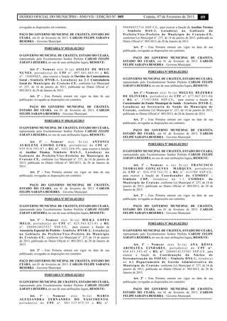 DIÁRIO OFICIAL DO MUNICÍPIO - ANO VII / EDIÇÃO Nº. 005 Crateús, 07 de Fevereiro de 2013. 09
revogadas as disposições em contrário.
PAÇO DO GOVERNO MUNICIPAL DE CRATEÚS, ESTADO DO
CEARÁ, em 01 de fevereiro de 2013. CARLOS FELIPE SARAIVA
BESERRA – Governo Municipal.
**********************************************************
PORTARIA Nº 055.01.02/2013
O GOVERNO MUNICIPAL DE CRATEÚS, ESTADO DO CEARÁ,
representado pelo Excelentíssimo Senhor Prefeito CARLOS FELIPE
SARAIVA BESERRA, no uso de suas atribuições legais, RESOLVE:
Art. 1º - Nomear o(a) Sr.(a) AGILEU DE MELO
NUNES, portador(a) do CPF nº. 097.941.663-91 e RG
nº. 19408065, para exercer a função de Ouvidor da Controladoria
Geral - Símbolo DNSR-1, Lotado(a) na 2.1 Controladoria
Geral do Município de Crateús-CE, conforme Lei Municipal
nº. 237, de 14 de janeiro de 2013, publicada no Diário Oficial nº.
003/2013, de 28 de Janeiro de 2013.
Art. 2º - Esta Portaria entrará em vigor na data de sua
publicação, revogadas as disposições em contrário.
PAÇO DO GOVERNO MUNICIPAL DE CRATEÚS,
ESTADO DO CEARÁ, em 01 de fevereiro de 2013. CARLOS
FELIPE SARAIVA BESERRA – Governo Municipal.
**********************************************************
PORTARIA Nº 056.01.02/2013
O GOVERNO MUNICIPAL DE CRATEÚS, ESTADO DO CEARÁ,
representado pelo Excelentíssimo Senhor Prefeito CARLOS FELIPE
SARAIVA BESERRA, no uso de suas atribuições legais, RESOLVE:
Art. 1º - Nomear o(a) Sr.(a) ANTONIA
AURILENE COSMO LIMA, portador(a) do CPF nº.
929.914.593-87 e RG nº. 3431244-99, para exercer a função
de Auxiliar Técnica, Símbolo DAS-3, Lotado(a) no
Gabinete do Prefeito/Vice-Prefeito do Município de
Crateús-CE, conforme Lei Municipal nº. 237, de 14 de janeiro de
2013, publicada no Diário Oficial nº. 003/2013, de 28 de Janeiro de
2013.
Art. 2º - Esta Portaria entrará em vigor na data de sua
publicação, revogadas as disposições em contrário.
PAÇO DO GOVERNO MUNICIPAL DE CRATEÚS,
ESTADO DO CEARÁ, em 01 de fevereiro de 2013. CARLOS
FELIPE SARAIVA BESERRA – Governo Municipal.
**********************************************************
PORTARIA Nº 057.01.02/2013
O GOVERNO MUNICIPAL DE CRATEÚS, ESTADO DO CEARÁ,
representado pelo Excelentíssimo Senhor Prefeito CARLOS FELIPE
SARAIVA BESERRA, no uso de suas atribuições legais, RESOLVE:
Art. 1º - Nomear o(a) Sr.(a) MILKA LOPES
MELO, portador(a) do CPF nº. 025.543.823-01 e RG
nº. 2004014025527 SSP-CE, para exercer a função de
Assessoria Especial do Prefeito - Símbolo DNSR-2, Lotado(a)
no Gabinete do Prefeito/Vice-Prefeito do Município
de Crateús-CE, conforme Lei Municipal nº. 237, de 14 de janeiro
de 2013, publicada no Diário Oficial nº. 003/2013, de 28 de Janeiro de
2013.
Art. 2º - Esta Portaria entrará em vigor na data de sua
publicação, revogadas as disposições em contrário.
PAÇO DO GOVERNO MUNICIPAL DE CRATEÚS, ESTADO DO
CEARÁ, em 01 de fevereiro de 2013. CARLOS FELIPE SARAIVA
BESERRA – Governo Municipal.
**********************************************************
PORTARIA Nº 058.01.02/2013
O GOVERNO MUNICIPAL DE CRATEÚS, ESTADO DO CEARÁ,
representado pelo Excelentíssimo Senhor Prefeito CARLOS FELIPE
SARAIVA BESERRA, no uso de suas atribuições legais, RESOLVE:
Art. 1º - Nomear o(a) Sr.(a) MARIA
ALEXSANDRA FERNANDES DO NASCIMENTO,
portador(a) do CPF nº. 001.517.073-73 e RG nº.
99098022716 SSP-CE, para exercer a função de Auxiliar Técnica
- Símbolo DAS-3, Lotado(a) no Gabinete do
Prefeito/Vice-Prefeito do Município de Crateús-CE,
conforme Lei Municipal nº. 237, de 14 de janeiro de 2013, publicada no
Diário Oficial nº. 003/2013, de 28 de Janeiro de 2013.
Art. 2º - Esta Portaria entrará em vigor na data de sua
publicação, revogadas as disposições em contrário.
PAÇO DO GOVERNO MUNICIPAL DE CRATEÚS,
ESTADO DO CEARÁ, em 01 de fevereiro de 2013. CARLOS
FELIPE SARAIVA BESERRA – Governo Municipal.
**********************************************************
PORTARIA Nº 059.01.02/2013
O GOVERNO MUNICIPAL DE CRATEÚS, ESTADO DO CEARÁ,
representado pelo Excelentíssimo Senhor Prefeito CARLOS FELIPE
SARAIVA BESERRA, no uso de suas atribuições legais, RESOLVE:
Art. 1º - Nomear o(a) Sr.(a) MIGUEL BEZERRA
DE OLIVEIRA, portador(a) do CPF nº. 677.067.033-04
e RG nº. 171851888 SSP-CE, para exercer a função de
Coordenador do Fundo Municipal de Saúde - Símbolo DNSR-2,
Lotado(a) na Secretaria de Saúde do Município de
Crateús, conforme Lei Municipal nº. 237, de 14 de janeiro de 2013,
publicada no Diário Oficial nº. 003/2013, de 28 de Janeiro de 2013.
Art. 2º - Esta Portaria entrará em vigor na data de sua
publicação, revogadas as disposições em contrário.
PAÇO DO GOVERNO MUNICIPAL DE CRATEÚS,
ESTADO DO CEARÁ, em 01 de fevereiro de 2013. CARLOS
FELIPE SARAIVA BESERRA – Governo Municipal.
**********************************************************
PORTARIA Nº 060.01.02/2013
O GOVERNO MUNICIPAL DE CRATEÚS, ESTADO DO CEARÁ,
representado pelo Excelentíssimo Senhor Prefeito CARLOS FELIPE
SARAIVA BESERRA, no uso de suas atribuições legais, RESOLVE:
Art. 1º - Nomear o (a) Sr.(a) FRANCISCO
TEOBALDO GONÇALVES MARQUES, portador(a)
do CPF nº. 056.370.743-72 e RG nº. 611780 SSP-CE,
para exercer a função de Coordenador da COMDEC -
Símbolo CDP, lotado(a) na 1.1 COMDEC do
Município de Crateús, conforme Lei Municipal nº. 237, de 14 de
janeiro de 2013, publicada no Diário Oficial nº. 003/2013, de 28 de
Janeiro de 2013.
Art. 2º - Esta Portaria entrará em vigor na data de sua
publicação, revogadas as disposições em contrário.
PAÇO DO GOVERNO MUNICIPAL DE CRATEÚS,
ESTADO DO CEARÁ, em 01 de fevereiro de 2013. CARLOS
FELIPE SARAIVA BESERRA – Governo Municipal.
**********************************************************
PORTARIA Nº 061.01.02/2013
O GOVERNO MUNICIPAL DE CRATEÚS, ESTADO DO CEARÁ,
representado pelo Excelentíssimo Senhor Prefeito CARLOS FELIPE
SARAIVA BESERRA, no uso de suas atribuições legais, RESOLVE:
Art. 1º - Nomear o(a) Sr.(a) ANA KÉSIA
ARIMATÉA LINHARES, portador(a) do CPF nº.
036.651.593-42 e RG nº. 2006014133385 SSP-CE, para
exercer a função de Coordenação do Núcleo de
Sistematização da FOPAG - Símbolo DNS-1, lotado(a)
no 4.1 Departamento de Gestão Administrativa do
Município de Crateús, conforme Lei Municipal nº. 237, de 14 de
janeiro de 2013, publicada no Diário Oficial nº. 003/2013, de 28 de
Janeiro de 2013.
Art. 2º - Esta Portaria entrará em vigor na data de sua
publicação, revogadas as disposições em contrário.
PAÇO DO GOVERNO MUNICIPAL DE CRATEÚS,
ESTADO DO CEARÁ, em 01 de fevereiro de 2013. CARLOS
FELIPE SARAIVA BESERRA – Governo Municipal.
**********************************************************
 