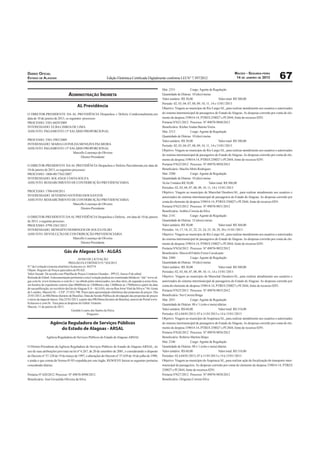 MACEIO - SEGUNDA-FEIRA
DIÁRIO OFICIAL
ESTADO DE ALAGOAS                                                   Edição Eletrônica Certiﬁcada Digitalmente conforme LEI N° 7.397/2012                                    14 DE JANEIRO DE 2013             67
                                                                                                                   Mat. 2351              Cargo: Agente de Regulação
                                   ADMINISTRAÇÃO INDIRETA                                                          Quantidade de Diárias: 10 (dez) meias
                                                                                                                   Valor unitário: R$ 30,00                       Valor total: R$ 300,00
                                                                                                                   Período: 02, 03, 04, 07, 08, 09, 10, 11, 14 e 15/01//2013
                                          AL Previdência                                                           Objetivo: Viagem ao município de Rio Largo/AL, para realizar atendimento aos usuários e autorizados
O DIRETOR-PRESIDENTE DA AL PREVIDÊNCIA Despachou e Deferiu Condicionalmente,em                                     do sistema intermunicipal de passageiros do Estado de Alagoas. As despesas correrão por conta do ele-
data de 10 de janeiro de 2013, os seguintes processos:                                                             mento de despesa 339014-14, PTRES 250027 e PI 2844, fonte de recursos 0291.
PROCESSO: 5501-6029/2009                                                                                           Portaria Nº621/2012 Processo: Nº 49070-9048/2012
INTERESSADO: ELBA LISBOA DE LIMA                                                                                   Beneﬁciário: Kleber Aialan Batista Vieira
ASSUNTO: PAGAMENTO 13º SALÁRIO PROPORCIONAL                                                                        Mat. 2512              Cargo: Agente de Regulação
                                                                                                                   Quantidade de Diárias: 10 (dez) meias
PROCESSO: 5501-5983/2009                                                                                           Valor unitário: R$ 30,00                       Valor total: R$ 300,00
INTERESSADO: MARIA LEONILDA MENEZES PALMEIRA                                                                       Período: 02, 03, 04, 07, 08, 09, 10, 11, 14 e 15/01//2013
ASSUNTO: PAGAMENTO 13º SALÁRIO PROPORCIONAL
                                                                                                                   Objetivo: Viagem ao município de Rio Largo/AL, para realizar atendimento aos usuários e autorizados
                         Marcello Lourenço de Oliveira
                                                                                                                   do sistema intermunicipal de passageiros do Estado de Alagoas. As despesas correrão por conta do ele-
                              Diretor-Presidente
                                                                                                                   mento de despesa 339014-14, PTRES 250027 e PI 2844, fonte de recursos 0291.
O DIRETOR-PRESIDENTE DA AL PREVIDÊNCIA Despachou e Deferiu Parcialmente,em data de                                 Portaria Nº622/2012 Processo: Nº 49070-9050/2012
10 de janeiro de 2013, os seguintes processos:                                                                     Beneﬁciário: Macílio Melo Rodrigues
PROCESSO: 1800-0017562/2007                                                                                        Mat. 2500              Cargo: Agente de Regulação
INTERESSADO: SOLANGE COSTA SOUZA                                                                                   Quantidade de Diárias: 10 (dez) meias
ASSUNTO: RESSARCIMENTO DE CONTRIBUIÇÃO PREVIDENCIÁRIA                                                              Va lor Unitário R$ 30,00               Valor total: R$ 300,00
                                                                                                                   Períodos: 02, 03, 04, 07, 08, 09, 10, 11, 14 e 15/01//2013
PROCESSO: 1700-650/2011                                                                                            Objetivo: Viagem ao município de Marechal Deodoro/AL, para realizar atendimento aos usuários e
INTERESSADO: SEVERINO ANTONIO DOS SANTOS                                                                           autorizados do sistema intermunicipal de passageiros do Estado de Alagoas. As despesas correrão por
ASSUNTO: RESSARCIMENTO DE CONTRIBUIÇÃO PREVIDENCIÁRIA
                                                                                                                   conta do elemento de despesa 339014-14, PTRES 250027 e PI 2844, fonte de recursos 0291.
                        Marcello Lourenço de Oliveira
                                                                                                                   Portaria Nº623/2012 Processo: Nº 49070-9051/2012
                             Diretor-Presidente
                                                                                                                   Beneﬁciário: Ardiles Correia da Silva
O DIRETOR-PRESIDENTE DA AL PREVIDÊNCIA Despachou e Deferiu, em data de 10 de janeiro                               Mat. 2141              Cargo: Agente de Regulação
de 2013, o seguinte processo:                                                                                      Quantidade de Diárias: 12 (doze) meias
PROCESSO: 4799-3561/2012                                                                                           Valor unitário: R$ 30,00                       Valor total: R$ 360,00
INTERESSADO: BENEDITO DOMINGOS DE SOUZA FILHO                                                                      Períodos: 16, 17, 18, 21, 22, 23, 24, 25, 28, 29, 30 e 31/01//2013
ASSUNTO: DEVOLUÇÃO DE CONTRIBUIÇÃO PREVIDENCIÁRIA                                                                  Objetivo: Viagem ao município de Rio Largo/AL, para realizar atendimento aos usuários e autorizados
                              Marcello Lourenço de Oliveira                                                        do sistema intermunicipal de passageiros do Estado de Alagoas. As despesas correrão por conta do ele-
                                   Diretor-Presidente                                                              mento de despesa 339014-14, PTRES 250027 e PI 2844, fonte de recursos 0291.
                                                                                                                   Portaria Nº624/2012 Processo: Nº 49070-9052/2012
                               Gás de Alagoas S/A - ALGÁS                                                          Beneﬁciário: Maxwell Fidelis Freire Cavalcante
                                            AVISO DE LICITAÇÃO                                                     Mat. 2480              Cargo: Agente de Regulação
                                    PREGÃO ELETRÔNICO N.º 024/2012                                                 Quantidade de Diárias: 10 (dez) meias
N.º da Licitação (sistema eletrônico licitacoes-e): 465574                                                         Valor unitário: R$ 30,00                       Valor total: R$ 300,00
Objeto: Registro de Preços para tubos de PEAD.
                                                                                                                   Períodos: 02, 03, 04, 07, 08, 09, 10, 11, 14 e 15/01//2013
Valor Orçado: De acordo com Planilha de Preços Unitários Orçados – PPUO, Anexo P do edital.
Retirada do Edital: A documentação pertinente a esta Licitação poderá ser examinada/obtida no “site” www.al-       Objetivo: Viagem ao município de Marechal Deodoro/AL, para realizar atendimento aos usuários e
gas.com.br, www.licitacoes-e.com.br e / ou obtido pelos interessados, nos dias úteis, de segunda à sexta-feira,    autorizados do sistema intermunicipal de passageiros do Estado de Alagoas. As despesas correrão por
em horário de expediente externo (das 08h00min às 12h00min e das 13h00min às 17h00min) a partir da data            conta do elemento de despesa 339014-14, PTRES 250027 e PI 2844, fonte de recursos 0291.
de sua publicação, no escritório da Gás de Alagoas S.A – ALGÁS, sito na Rua Artur Vital da Silva n.º 04, Gruta
                                                                                                                   Portaria Nº625/2012 Processo: Nº 49070-9055/2012
de Lourdes, Maceió/AL – CEP: 57.052-790. Prazo para apresentação eletrônica das propostas de preços: Dia
25/01/2013, às 08h30min (horário de Brasília). Data da Sessão Pública de divulgação das propostas de preços        Beneﬁciário: Nei Correia Braga
e início da etapa de lances: Dia 25/01/2013, a partir das 09h30min (horário de Brasília), através do Portal www.   Mat. 2031              Cargo: Agente de Regulação
licitacoes-e.com.br. Taxa para as despesas do Edital: Gratuito.                                                    Quantidade de Diárias: 08 e ½ (oito e meia) diárias
Maceió, 11 de janeiro de 2013.
                                      Geraldo Loures dos Santos de Paiva                                           Valor unitário: R$ 60,00                       Valor total: R$ 510,00
                                                    Pregoeiro                                                      Períodos: 02 à 04/01/2013; 07 à 11/01/2013 e 14 à 15/01//2013
                                                                                                                   Objetivo: Viagem ao município de Arapiraca/AL, para realizar atendimento aos usuários e autorizados
                   Agência Reguladora de Serviços Públicos                                                         do sistema intermunicipal de passageiros do Estado de Alagoas. As despesas correrão por conta do ele-
                       do Estado de Alagoas - ARSAL                                                                mento de despesa 339014-14, PTRES 250027 e PI 2844, fonte de recursos 0291.
                                                                                                                   Portaria Nº626/2012 Processo: Nº 49070-9056/2012
                Agência Reguladora de Serviços Públicos do Estado de Alagoas-ARSAL                                 Beneﬁciário: Robério Martins Bispo
                                                                                                                   Mat. 2346              Cargo: Agente de Regulação
O Diretor-Presidente da Agência Reguladora de Serviços Públicos do Estado de Alagoas-ARSAL, no                     Quantidade de Diárias: 08 e ½ (oito e meia) diárias
uso de suas atribuições previstas na lei nº 6.267, de 20 de setembro de 2001, e considerando o disposto            Valor unitário: R$ 60,00                       Valor total: R$ 510,00
do Decreto nº 37.120 de 19 de março de 1997, e alterações do Decreto nº 37.639 de 10 de julho de 1998,             Períodos: 02 à 04/01/2013; 07 à 11/01/2013 e 14 à 15/01//2013
e ainda o que consta da Norma 01/03 expedida por este órgão, RESOLVE baixar as seguintes portarias                 Objetivo: Viagem ao município de Arapiraca/AL, para realizar ação de ﬁscalização do transporte inter-
concedendo diárias:                                                                                                municipal de passageiros. As despesas correrão por conta do elemento de despesa 339014-14, PTRES
                                                                                                                   250027 e PI 2844, fonte de recursos 0291.
Portaria Nº 620/2012 Processo: Nº 49070-8998/2012                                                                  Portaria Nº627/2012 Processo: Nº 49070-9058/2012
Beneﬁciário: José Givanildo Oliveira da Silva                                                                      Beneﬁciário: Diógenes Correia Silva
 