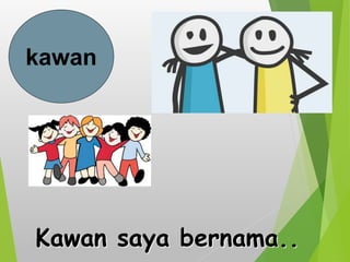 kawan
Kawan saya bernama..
 
