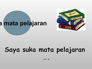 Saya suka mata pelajaran
….
a mata pelajaran
 