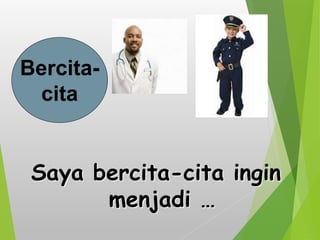 Bercita-
cita
Saya bercita-cita ingin
menjadi …
 
