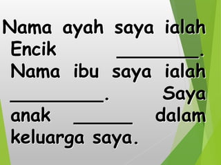 Nama ayah saya ialah
Encik _______.
Nama ibu saya ialah
________. Saya
anak _____ dalam
keluarga saya.
 