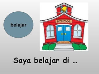 Saya belajar di …
belajar
 
