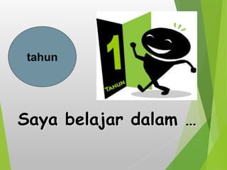 Saya belajar dalam …
tahun
 