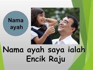 Nama ayah saya ialah
Encik Raju
Nama
ayah
 