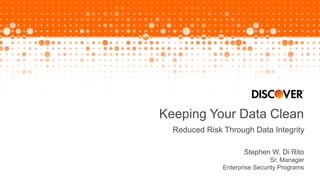 Keeping Your Data Clean
Reduced Risk Through Data Integrity
Stephen W. Di Rito
Sr. Manager
Enterprise Security Programs
 