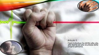 Articolo 3.
Ogni individuo ha diritto alla vita,
alla libertà ed alla sicurezza della
propria persona.
 