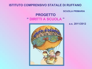 ISTITUTO COMPRENSIVO STATALE DI RUFFANO
                             SCUOLA PRIMARIA
              PROGETTO
         “ DIRITTI A SCUOLA ”
                                 a.s. 2011/2012
 