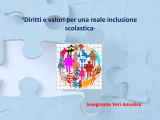 “Diritti e valori per una reale inclusione
scolastica”
Insegnante Verì Annalisa
 