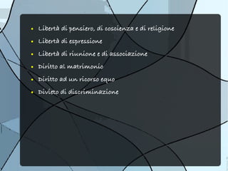 ●   Libertà di pensiero, di coscienza e di religione
●   Libertà di espressione
●   Libertà di riunione e di associazione
●   Diritto al matrimonio
●   Diritto ad un ricorso equo
●   Divieto di discriminazione
 