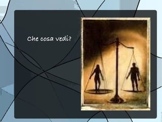 Che cosa vedi?
 