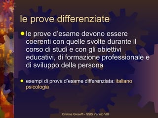 le prove differenziate le prove d’esame devono essere coerenti con quelle svolte durante il corso di studi e con gli obiettivi educativi, di formazione professionale e di sviluppo della persona esempi di prova d’esame differenziata:  italiano  psicologia 