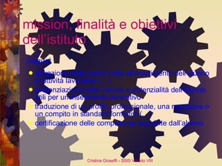 mission, finalità e obiettivi dell’istituto (segue) attuazione delle azioni volte all’inserimento dell’alunno in attività lavorative (…) evidenziazione delle risorse e potenzialità dell’alunno utili per un inserimento lavorativo traduzione di un profilo professionale, una mansione o un compito in standard formativi (…) certificazione delle competenze acquisite dall’alunno 