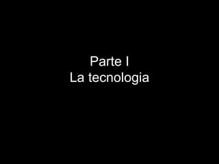 Parte I
La tecnologia
 