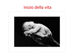 Inizio	
  della	
  vita	
  

 