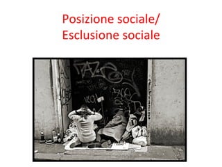 Posizione	
  sociale/	
  
Esclusione	
  sociale	
  

 