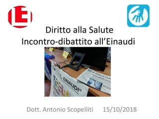 Diritto alla Salute
Incontro-dibattito all’Einaudi
Dott. Antonio Scopelliti 15/10/2018
 