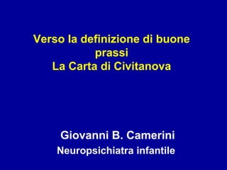 Verso la definizione di buone
prassi
La Carta di Civitanova
Giovanni B. Camerini
Neuropsichiatra infantile
 