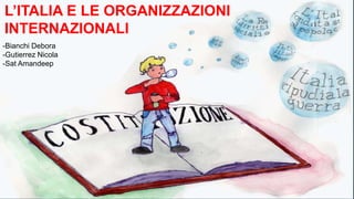 L’ITALIA E LE ORGANIZZAZIONI
INTERNAZIONALI
-Bianchi Debora
-Gutierrez Nicola
-Sat Amandeep
1
 