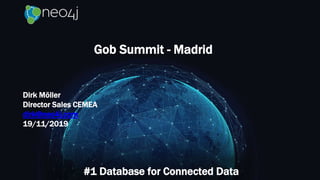 Gob Summit - Madrid
#1 Database for Connected Data
Dirk Möller
Director Sales CEMEA
dirk@neo4j.com
19/11/2019
 