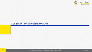 12 Big Data in der Fertigung und das SMART Data Projekt PRO-OPT 17.11.2017
Das SMART DATA Projekt PRO-OPT
 