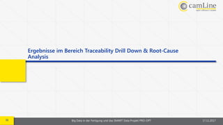 36 Big Data in der Fertigung und das SMART Data Projekt PRO-OPT 17.11.2017
Ergebnisse im Bereich Traceability Drill Down & Root-Cause
Analysis
 